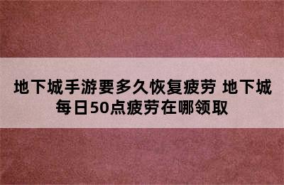 地下城手游要多久恢复疲劳 地下城每日50点疲劳在哪领取